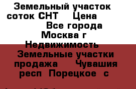 Земельный участок 7 соток СНТ  › Цена ­ 1 200 000 - Все города, Москва г. Недвижимость » Земельные участки продажа   . Чувашия респ.,Порецкое. с.